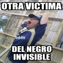 Meme Personalizado Otra Victima Del Negro Invisible