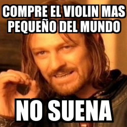 Meme Boromir cOMPRE EL VIOLIN MAS PEQUEÑO DEL MUNDO NO SUENA 1642352