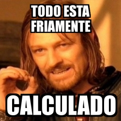 Meme Boromir Todo Esta Friamente Calculado