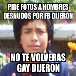 Meme Personalizado Pide Fotos A Hombres Desnudos Por Fb Dijeron No Te Volveras Gay Dijeron