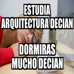 Meme Personalizado Estudia Arquitectura Decian Dormiras Mucho Decian