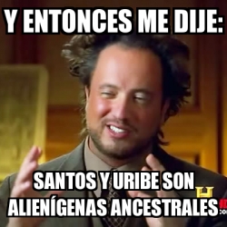 Imagenes Comicas De Uribe | meme ancient aliens y entonces me dije santos y uribe Imagenes Comicas De Uribe | meme ancient aliens y entonces me dije santos y uribe