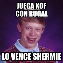 Meme Bad Luck Brian JUEGA KOF CON RUGAL LO VENCE SHERMIE 1712985