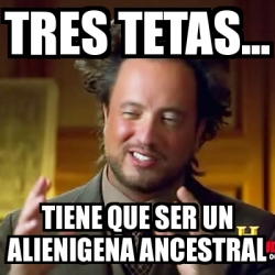 Meme Ancient Aliens Tres Tetas Tiene Que Ser Un Alienigena