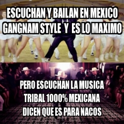 Meme Personalizado Escuchan Y Bailan En Mexico Gangnam Style Y Es Lo