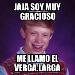 Meme Bad Luck Brian Jaja Soy Muy Gracioso Me Llamo El Verga Larga