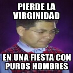 Meme Personalizado Pierde La Virginidad En Una Fiesta Con Puros