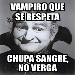 Meme Personalizado Vampiro Que Se Respeta Chupa Sangre No Verga