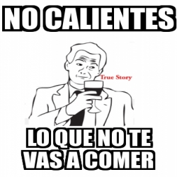 Meme Personalizado No Calientes Lo Que No Te Vas A Comer