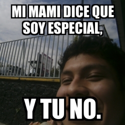 Meme Personalizado Mi Mami Dice Que Soy Especial Y Tu No