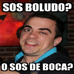 Meme Personalizado Sos Boludo O Sos De Boca