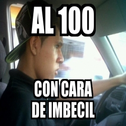 Meme Personalizado Al 100 Con Cara De Imbecil 1823089