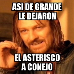 Meme Boromir Asi De GRANDE LE DEJARON EL ASTERISCO A CONEJO 1823127