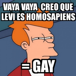 Meme Futurama Fry Vaya Vaya Creo Que Levi Es Homosapiens Gay 1874049