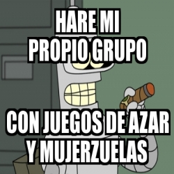 Meme Personalizado Hare Mi Propio Grupo Con Juegos De Azar Y