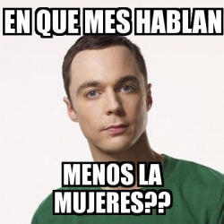 Meme Sheldon Cooper En Que Mes Hablan Menos La Mujeres