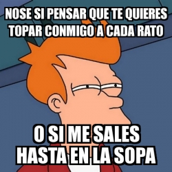 Meme Futurama Fry Nose Si Pensar Que Te Quieres Topar Conmigo A Cada