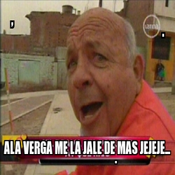 Meme Personalizado Ala Verga Me La Jale