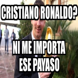 Meme Personalizado Cristiano Ronaldo Ni Me Importa Ese Payaso