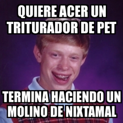 Meme Bad Luck Brian Quiere Acer Un Triturador De Pet Termina Haciendo