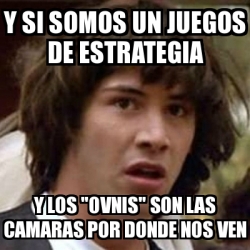 Meme Keanu Reeves Y Si Somos Un Juegos De Estrategia Y Los Ovnis