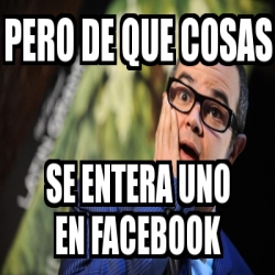 Meme Personalizado Pero De Que Cosas Se Entera Uno En Facebook