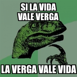 Meme Filosoraptor SI LA VIDA VALE VERGA La Verga Vale Vida 11440907