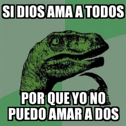 Meme Filosoraptor Si Dios Ama A Todos Por Que Yo No Puedo Amar A Dos