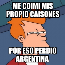 Meme Futurama Fry ME COIMI MIS PROPIO CAISONES POR ESO PERDIO