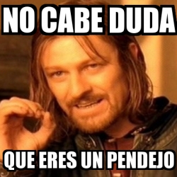 Meme Boromir No Cabe Duda Que Eres Un Pendejo