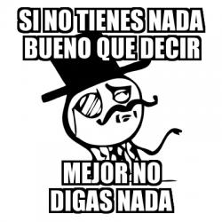 Meme Feel Like A Sir Si No Tienes Nada Bueno Que Decir Mejor No Digas