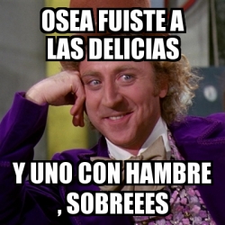 Meme Willy Wonka Osea Fuiste A Las Delicias Y Uno Con Hambre