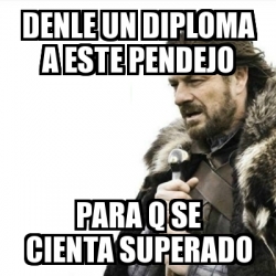 Meme Prepare Yourself Denle Un Diploma A Este Pendejo Para Q Se