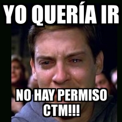 Meme crying peter parker yo querÃa ir no hay permiso ctm 13342699