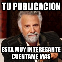 Meme Most Interesting Man Tu Publicacion Esta Muy Interesante