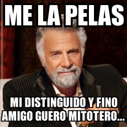 Meme Most Interesting Man Me La Pelas Mi Distinguido Y Fino Amigo