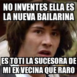 Meme Keanu Reeves NO INVENTES ELLA ES LA NUEVA BAILARINA ES TOTI LA