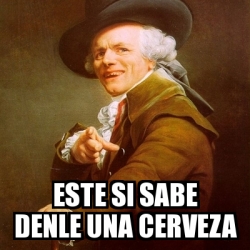 Meme Joseph Ducreux Este Si Sabe Denle Una Cerveza