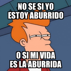 Meme Futurama Fry No Se Si Yo Estoy Aburrido O Si Mi Vida Es La