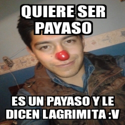 Meme Personalizado Quiere Ser Payaso Es Un Payaso Y Le Dicen