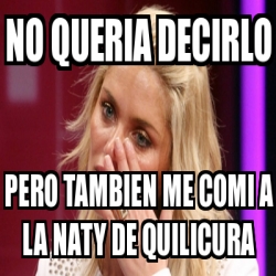 Meme Personalizado No Queria Decirlo Pero Tambien Me Comi A La Naty