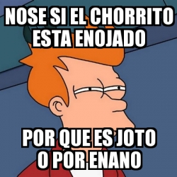 Meme Futurama Fry Nose Si El Chorrito Esta Enojado Por Que Es Joto O