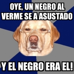 Meme Perro Racista Oye Un Negro Al Verme Se A Asustado Y El Negro