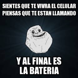 Meme Forever Alone Sientes Que Te Vivra El Celular Piensas Que Te