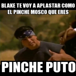 Meme Personalizado Blake Te Voy A Aplastar Como El Pinche Mosco Que