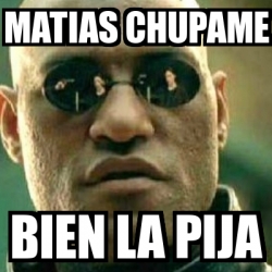 Meme What If I Told You Matias Chupame Bien La Pija