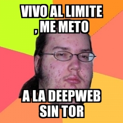 Meme Friki Vivo Al Limite Me Meto A La Deepweb Sin Tor