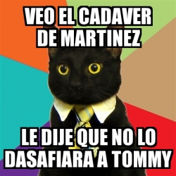 Meme Business Cat Veo El Cadaver De Martinez Le Dije Que No Lo