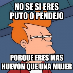 Meme Futurama Fry No Se Si Eres Puto O Pendejo Porque Eres Mas Huevon