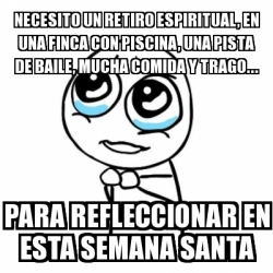 Meme Por Favor Necesito Un Retiro Espiritual En Una Finca Con